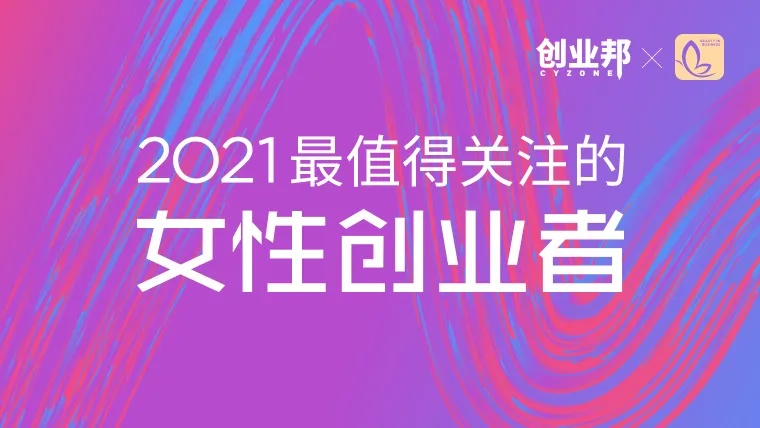 创业邦2021最值得关注的女性创业者榜单重磅发布